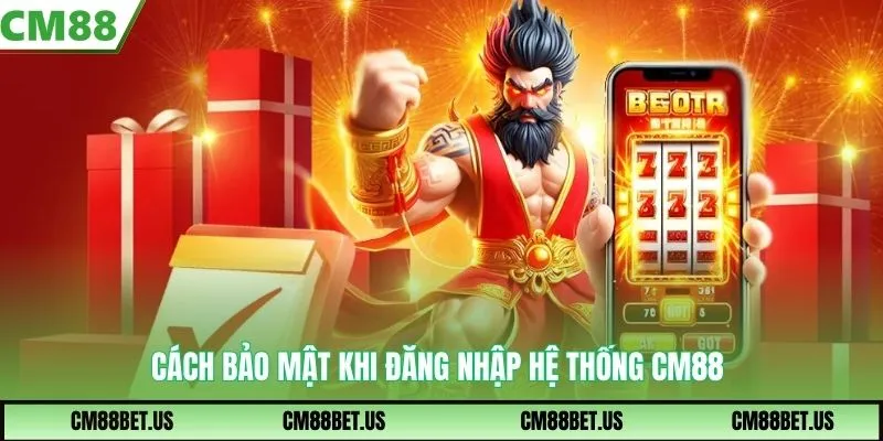 Cách bảo mật khi đăng nhập hệ thống cm88